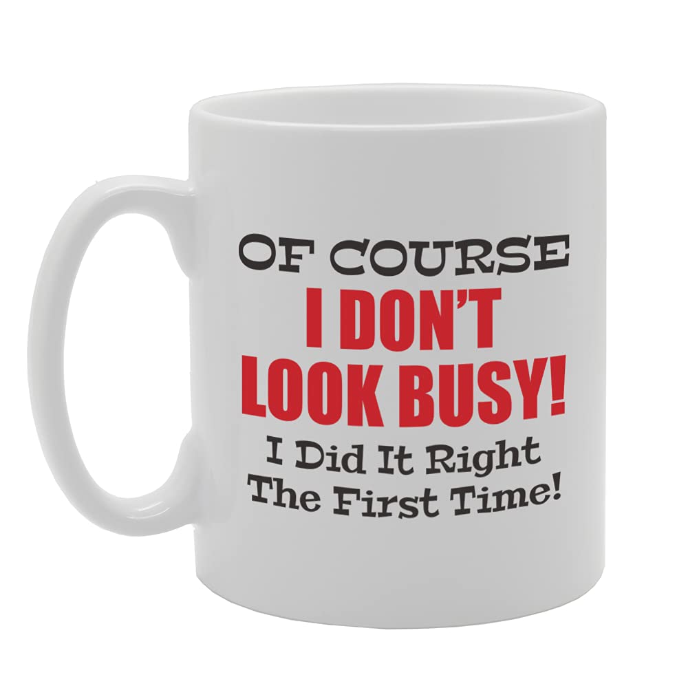 Of Course I Dont Look Busy! I Did It Right The First Time! Tea   Printed Tea Coffee Ceramic  Mg5347 - Funny Printed Coffee Mug - Great Gift Idea