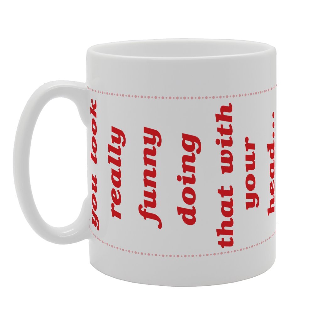 You Look Really Funny Doing That With Your Head   Printed Tea Coffee Ceramic  Mg3312 - Funny Printed Coffee Mug - Great Gift Idea