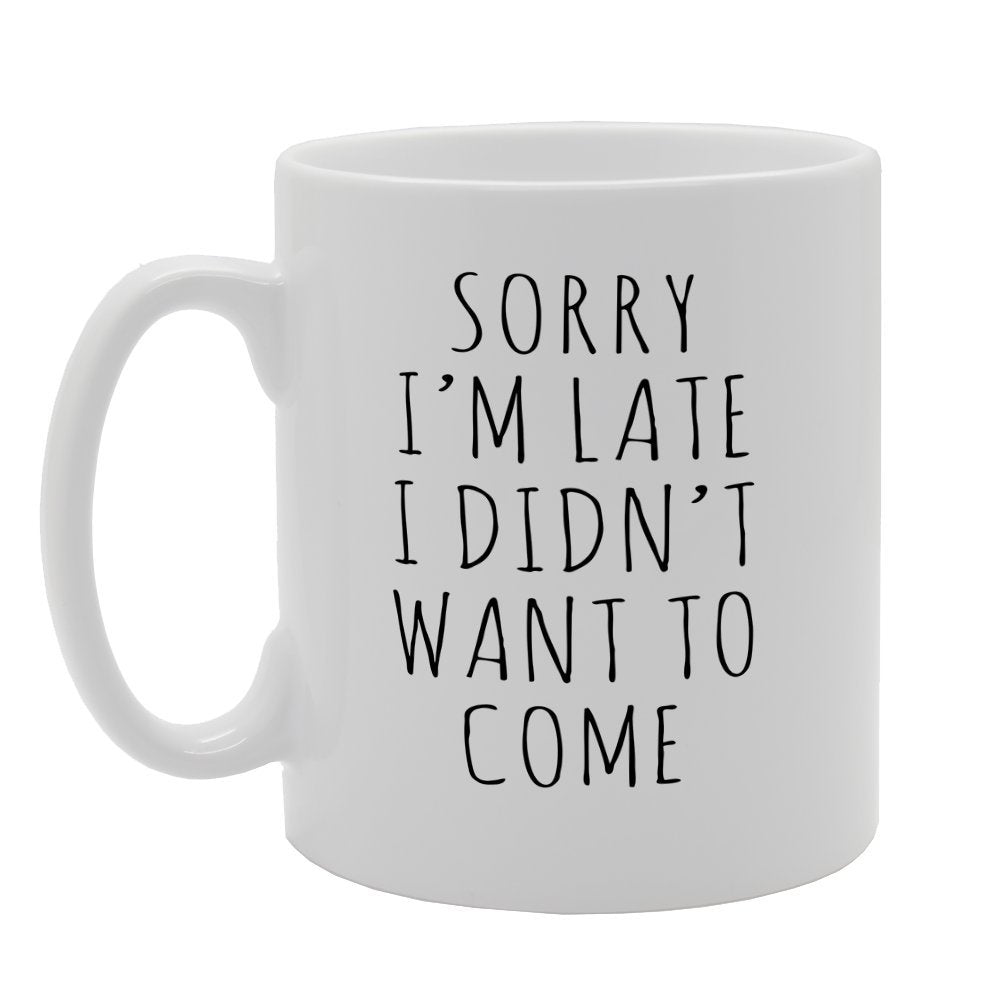 Sorry I'M Late I Didn'T Want To Come   Printed Tea Coffee  Mg1612 - Funny Printed Coffee Mug - Great Gift Idea
