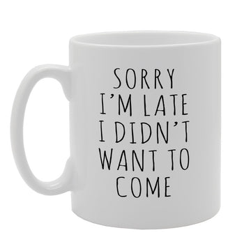 Sorry I'M Late I Didn'T Want To Come   Printed Tea Coffee  Mg1612 - Funny Printed Coffee Mug - Great Gift Idea
