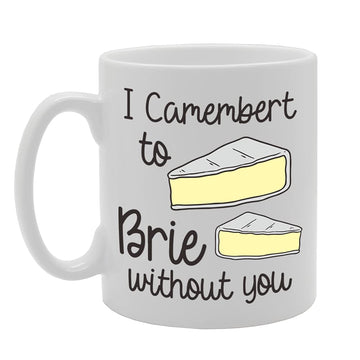 I Camembert To Brie Without You   Printed Tea Coffee Ceramic  Mg5126 - Funny Printed Coffee Mug - Great Gift Idea