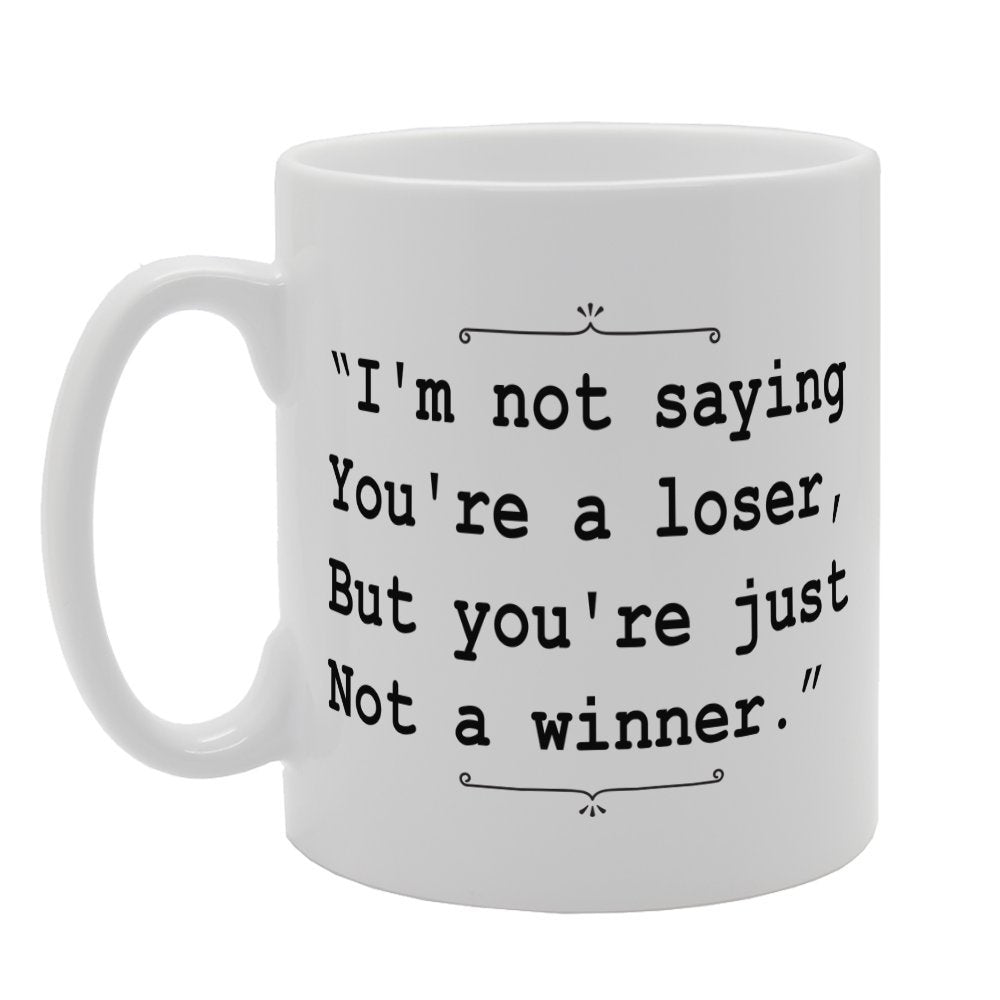 I'M Not Saying You'Re A Loser, But You'Re Just Not A Winner   Printed Tea Coffee Ceramic  Mg3399 - Funny Printed Coffee Mug - Great Gift Idea