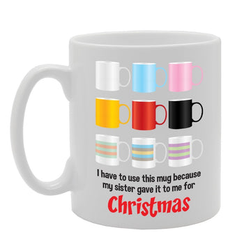 I Have To Use This  Because My Sister Gave It To Me For Christmas   Printed Tea Coffee Ceramic  Mg3479 - Funny Printed Coffee Mug - Great Gift Idea