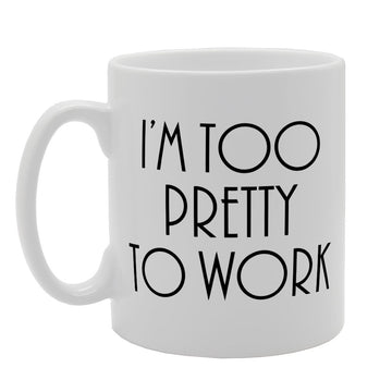 I'M Too Pretty To Work   Printed Tea Coffee Ceramic  Mg2100 - Funny Printed Coffee Mug - Great Gift Idea