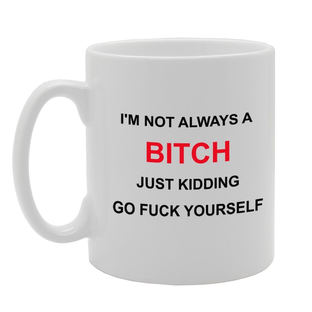 I'M Not Always A Bitch Just Kidding Go F**K Yourself   Printed Tea Coffee Ceramic  Mg934 - Funny Printed Coffee Mug - Great Gift Idea