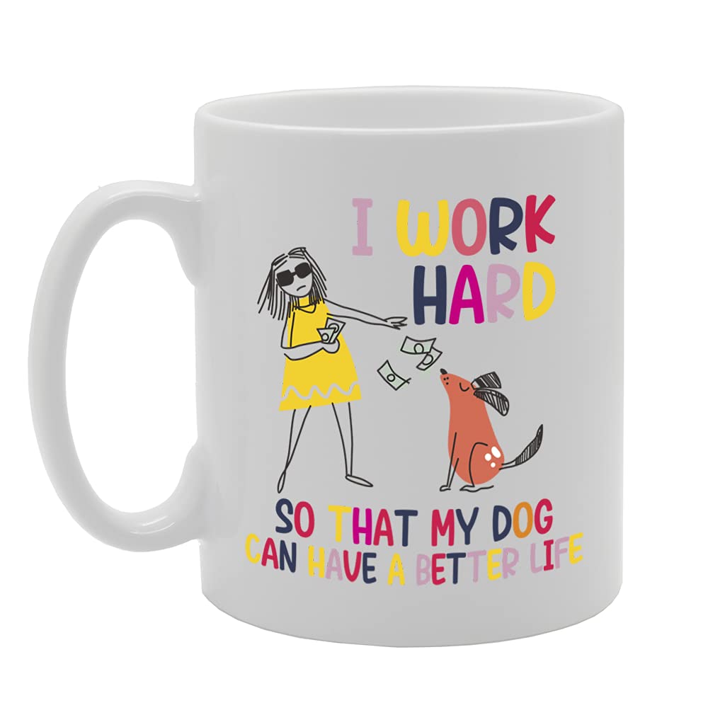 I Work Hard So That My Dog Can Have A Better Life Tea   Printed Tea Coffee Ceramic  Mg5374 - Funny Printed Coffee Mug - Great Gift Idea