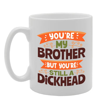 You'Re My Brother But You'Re Still A Dickhead   Printed Tea Coffee Ceramic  Mg5591 - Funny Printed Coffee Mug - Great Gift Idea