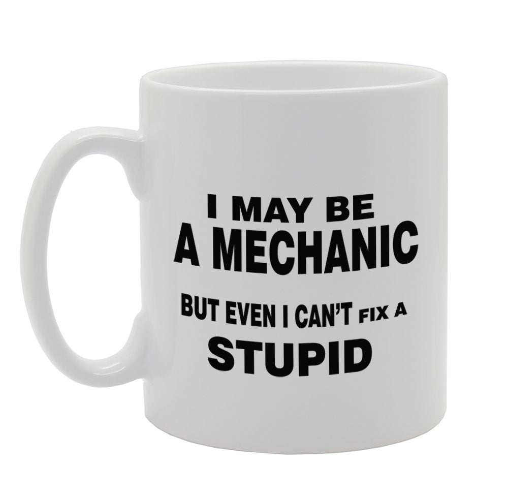 I May Be A Mechanic But Even I Can'T Fix A Stupid/Funny   Printed Tea Coffee Ceramic  Mg931 - Funny Printed Coffee Mug - Great Gift Idea
