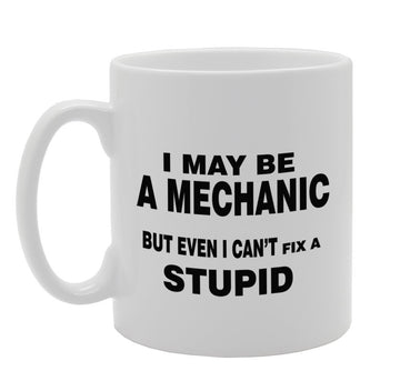 I May Be A Mechanic But Even I Can'T Fix A Stupid/Funny   Printed Tea Coffee Ceramic  Mg931 - Funny Printed Coffee Mug - Great Gift Idea