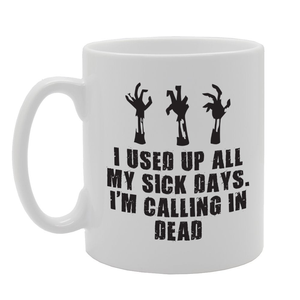 I Used Up All My Sick Days, Calling In Dead   Printed Tea Coffee Ceramic  Mg2216 - Funny Printed Coffee Mug - Great Gift Idea