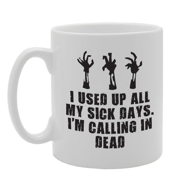 I Used Up All My Sick Days, Calling In Dead   Printed Tea Coffee Ceramic  Mg2216 - Funny Printed Coffee Mug - Great Gift Idea