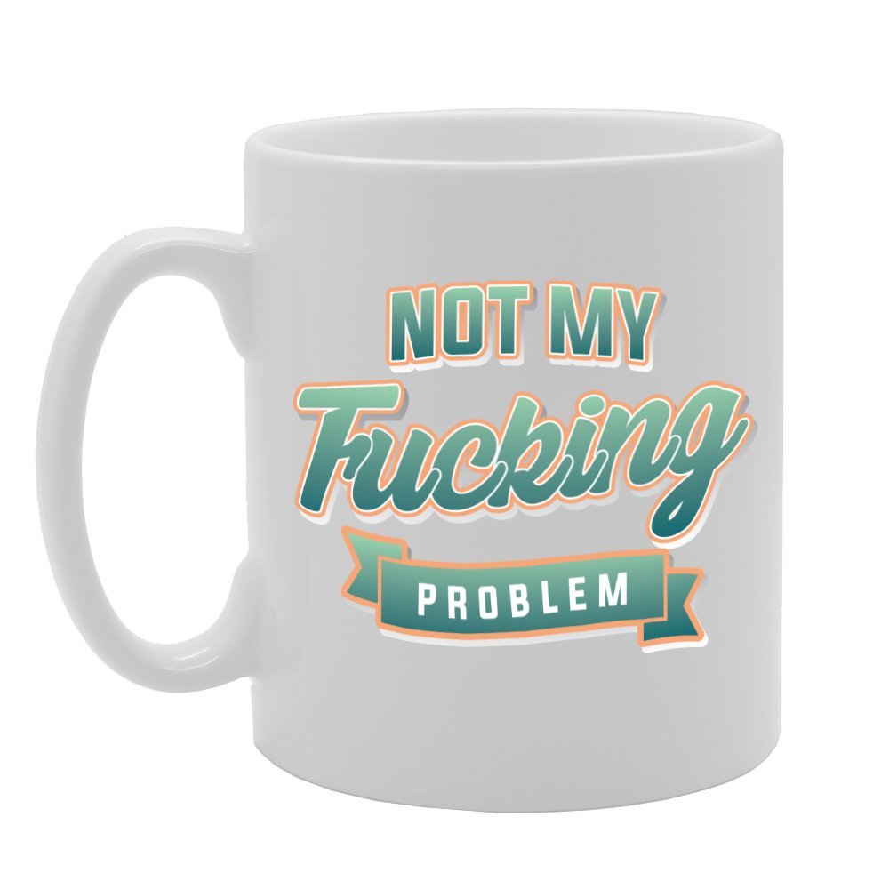 Not My F**King Problem   Printed Tea Coffee Ceramic  Mg2845 - Funny Printed Coffee Mug - Great Gift Idea