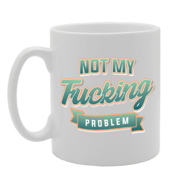Not My F**King Problem   Printed Tea Coffee Ceramic  Mg2845 - Funny Printed Coffee Mug - Great Gift Idea