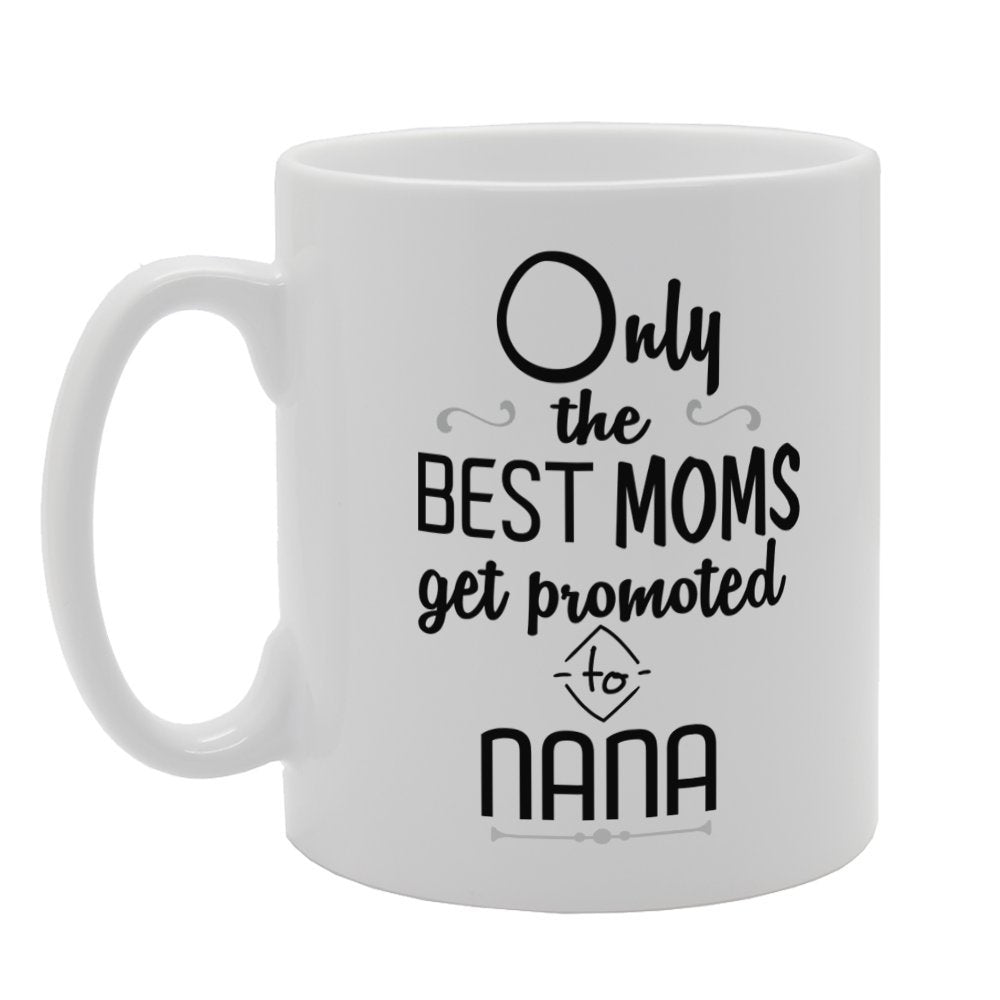 Mother'S Day - Only The Best Moms Get Promoted To Nana   Printed Tea Coffee Ceramic  Mg3741 - Funny Printed Coffee Mug - Great Gift Idea