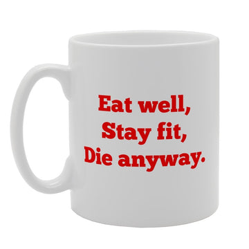 Eat Well Stay Fit Die Anyway   Printed Tea Coffee Ceramic  Mg3179 - Funny Printed Coffee Mug - Great Gift Idea