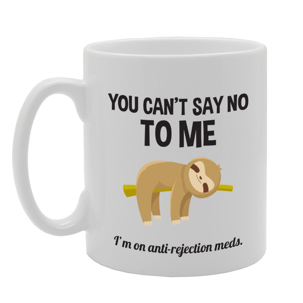 You Can'T Say No To Me I'M On Anti-Rejection Meds (B)   Printed Tea Coffee Ceramic  Mg3493 - Funny Printed Coffee Mug - Great Gift Idea