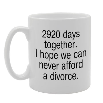 2920 Days Together. I Hope We Can Never Afford A Divorce.   Printed Tea Coffee Ceramic  Mg801 - Funny Printed Coffee Mug - Great Gift Idea