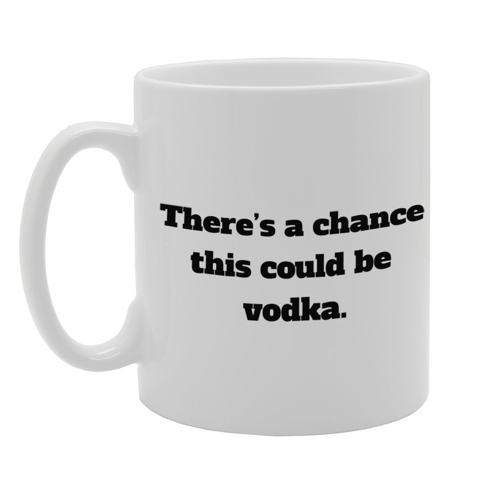 There'S A Chance This Could Be Vodka   Printed Tea Coffee Ceramic  Mg980 - Funny Printed Coffee Mug - Great Gift Idea