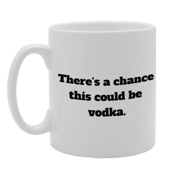 There'S A Chance This Could Be Vodka   Printed Tea Coffee Ceramic  Mg980 - Funny Printed Coffee Mug - Great Gift Idea