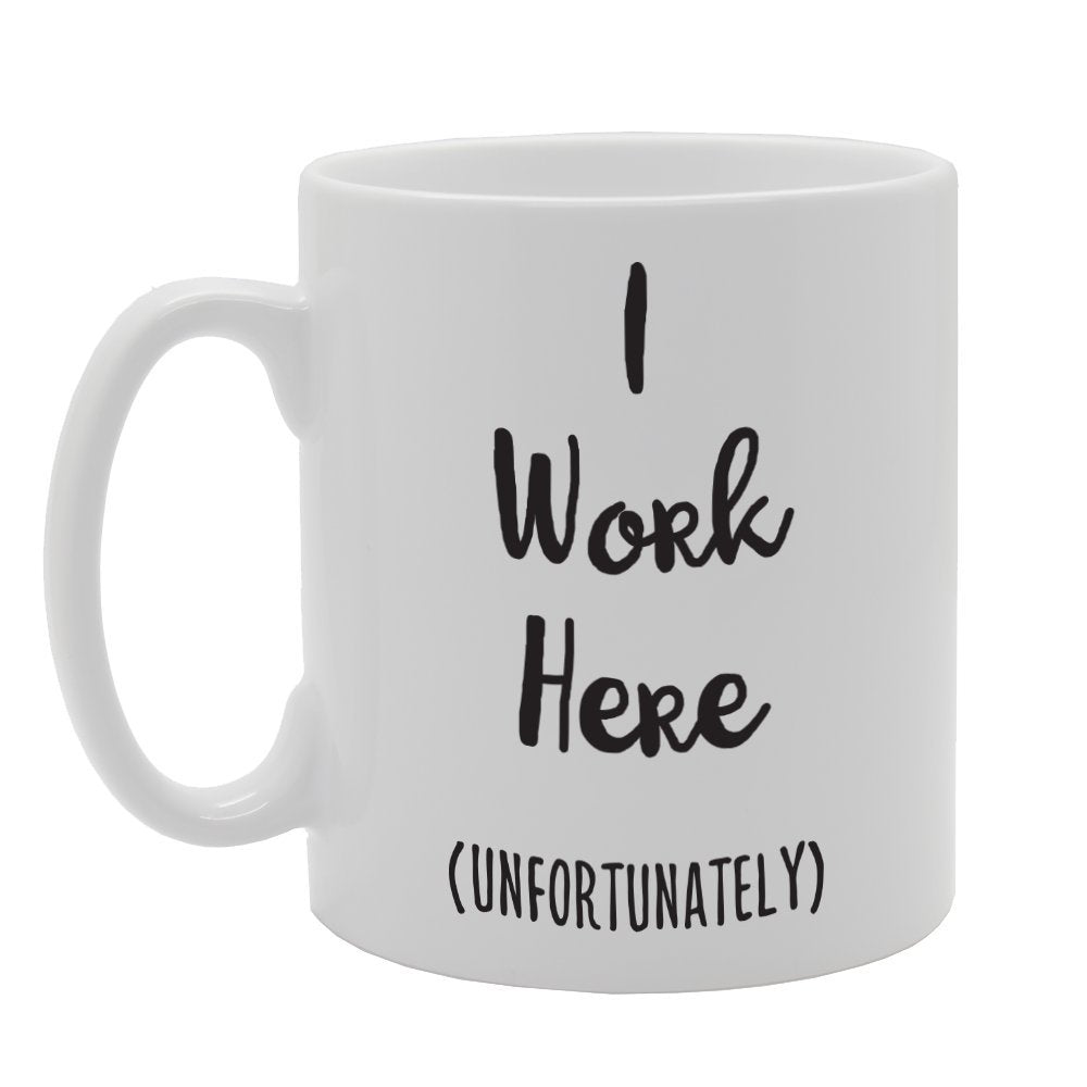 I Work Here Unfortunately   Printed Tea Coffee Ceramic  Mg1751 - Funny Printed Coffee Mug - Great Gift Idea