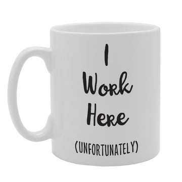 I Work Here Unfortunately   Printed Tea Coffee Ceramic  Mg1751 - Funny Printed Coffee Mug - Great Gift Idea