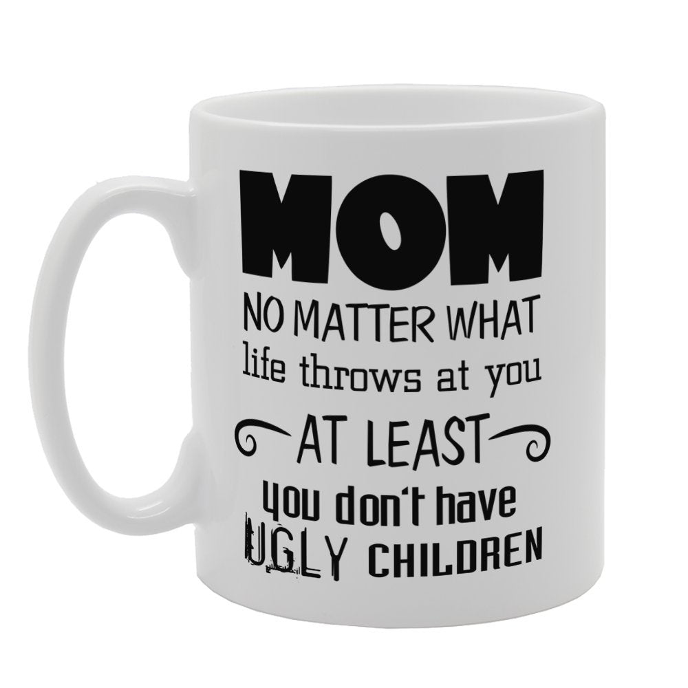 Mother'S Day - Mom No Matter What Life Throws At You At Least You Don'T Have Ugly Children   Printed Tea Coffee Ceramic  Mg3747 - Funny Printed Coffee Mug - Great Gift Idea