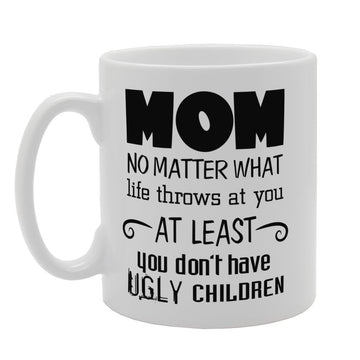Mother'S Day - Mom No Matter What Life Throws At You At Least You Don'T Have Ugly Children   Printed Tea Coffee Ceramic  Mg3747 - Funny Printed Coffee Mug - Great Gift Idea