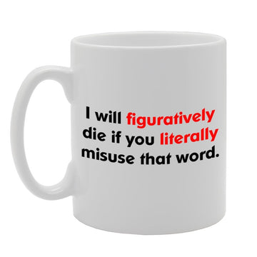 I Will Figuratively Die If You Literally Misuse That Word   Printed Tea Coffee Ceramic  Mg819 - Funny Printed Coffee Mug - Great Gift Idea