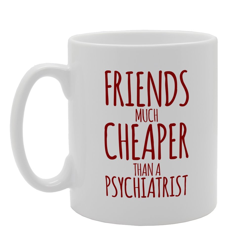 Friends Much Cheaper Than A Psychiatrist   Printed Tea Coffee Ceramic  Mg2579 - Funny Printed Coffee Mug - Great Gift Idea