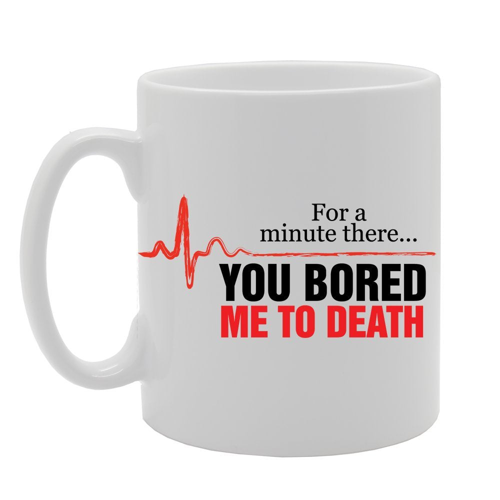 For A Minute There You Bored Me To Death   Printed Tea Coffee Ceramic  Mg2378 - Funny Printed Coffee Mug - Great Gift Idea