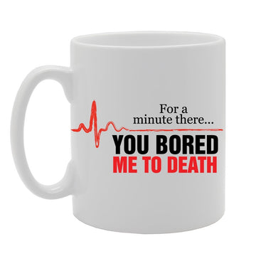 For A Minute There You Bored Me To Death   Printed Tea Coffee Ceramic  Mg2378 - Funny Printed Coffee Mug - Great Gift Idea
