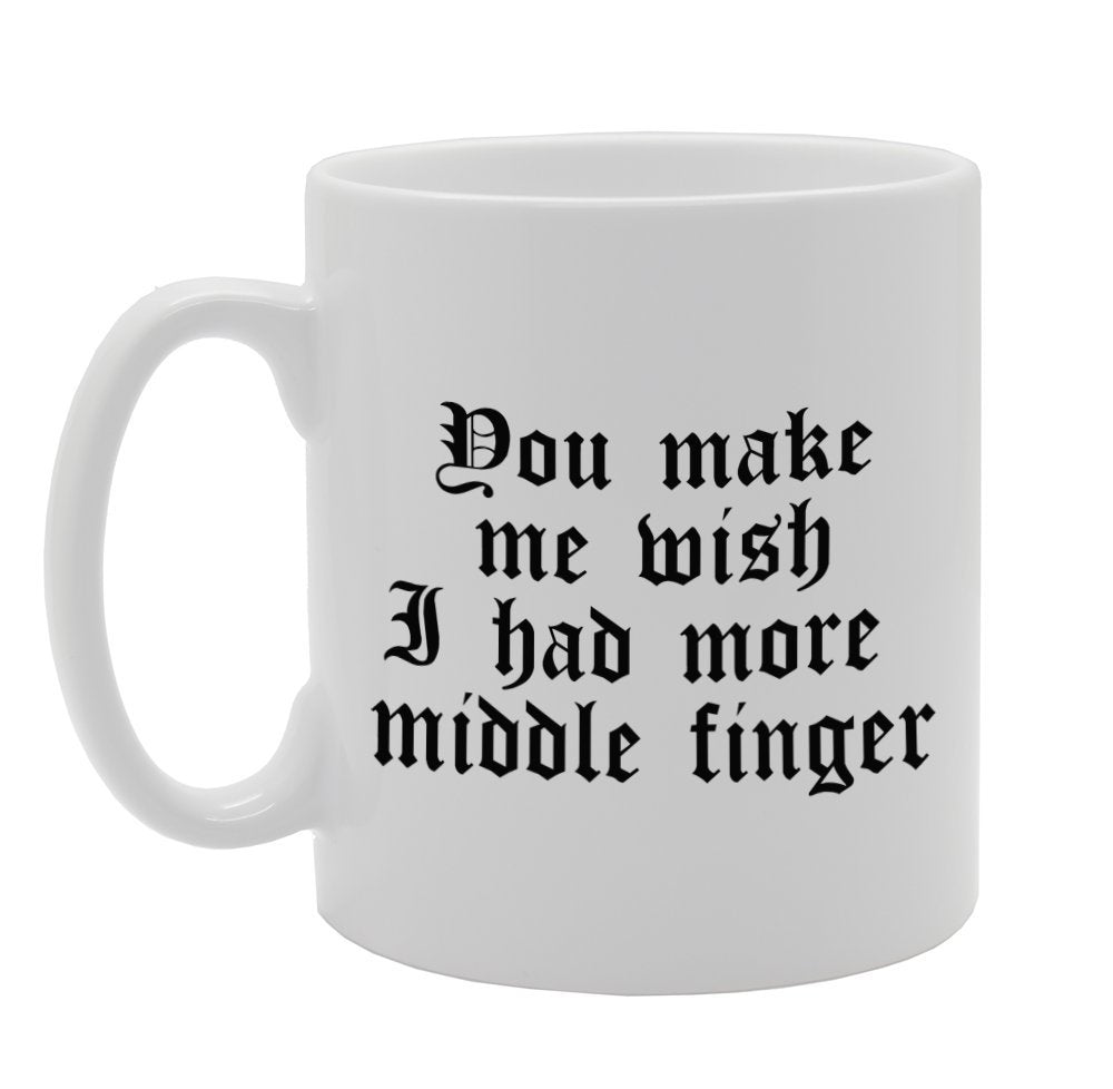 You Make Me Wish I Had More Middle Finger   Printed Tea Coffee Ceramic  Mg998 - Funny Printed Coffee Mug - Great Gift Idea