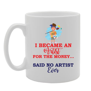 I Became An Artist For The Money Said No Artist Ever   Printed Tea Coffee Ceramic  Mg3634 - Funny Printed Coffee Mug - Great Gift Idea