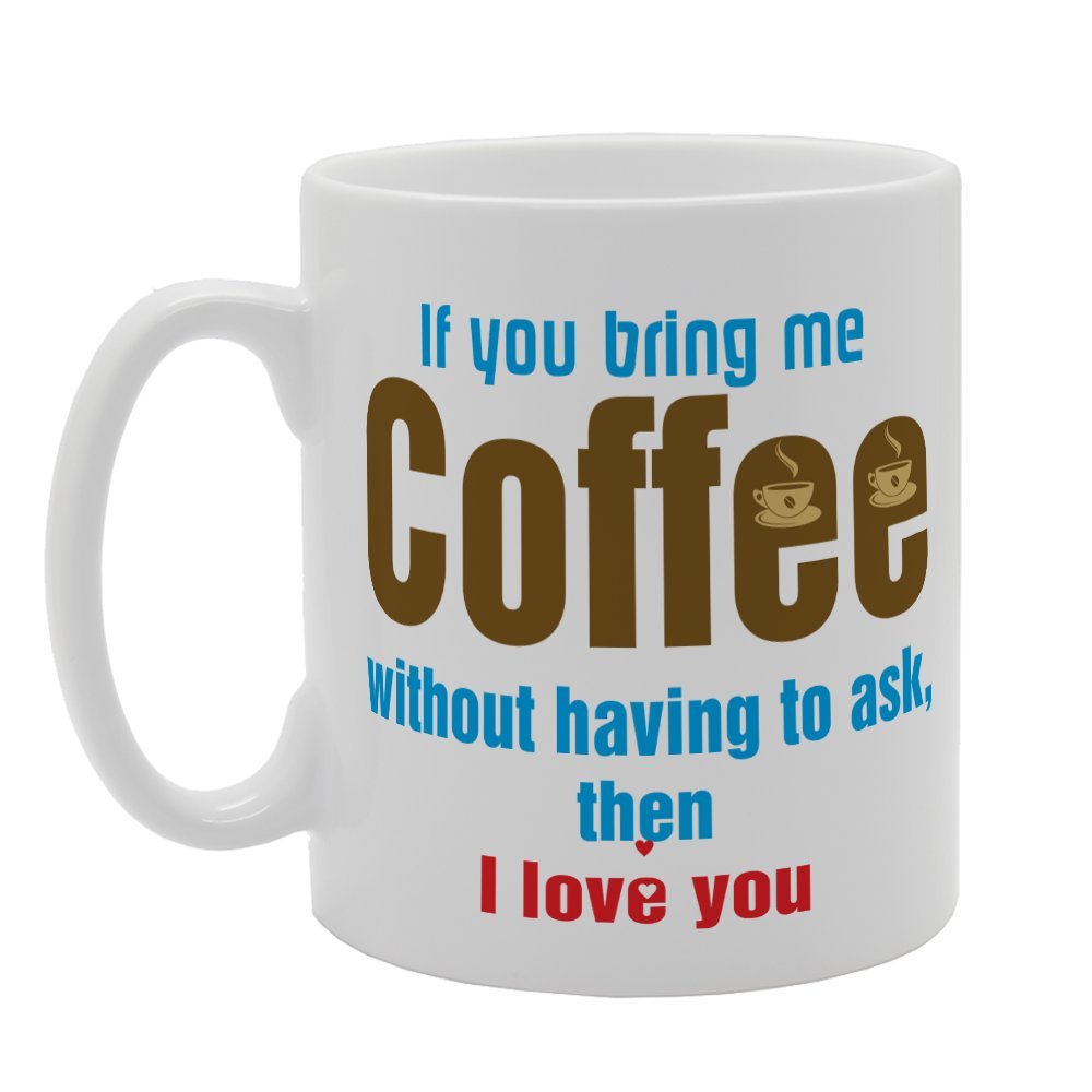 If You Bring Me Coffee Without Having To Ask The I Love You   Printed Tea Coffee Ceramic  Mg2663 - Funny Printed Coffee Mug - Great Gift Idea