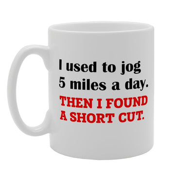 I Used To Jog 5 Miles A Day Then I Found A Short Cut   Printed Tea Coffee Ceramic  Mg2419 - Funny Printed Coffee Mug - Great Gift Idea