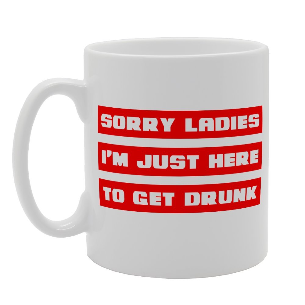 Sorry Ladies I'M Just Here To Get Drunk   Print Tea Coffee  Mg1613 - Funny Printed Coffee Mug - Great Gift Idea