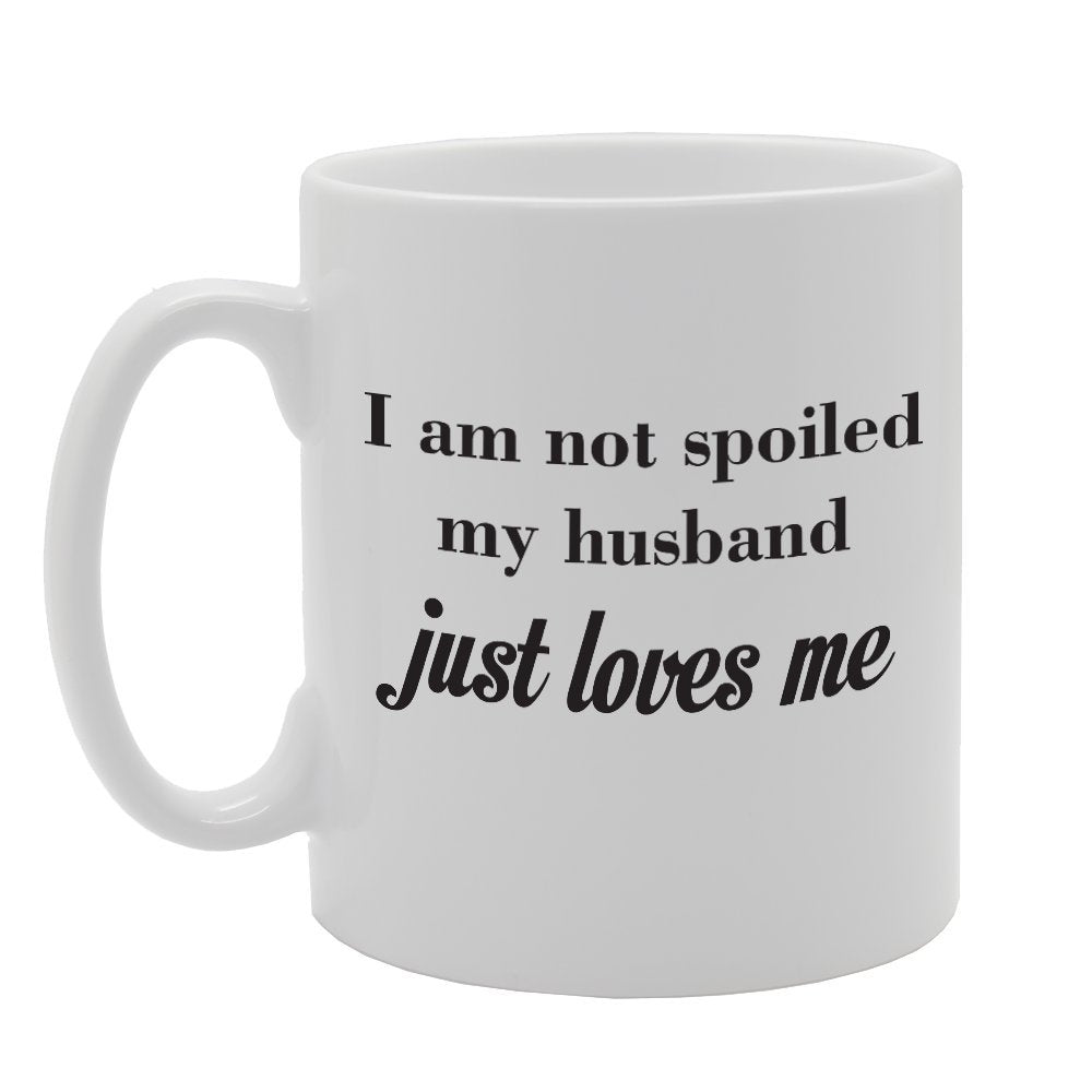 I Am Not Spoiled My Husband Just Love Me   Printed Tea Coffee Ceramic  Mg1748 - Funny Printed Coffee Mug - Great Gift Idea