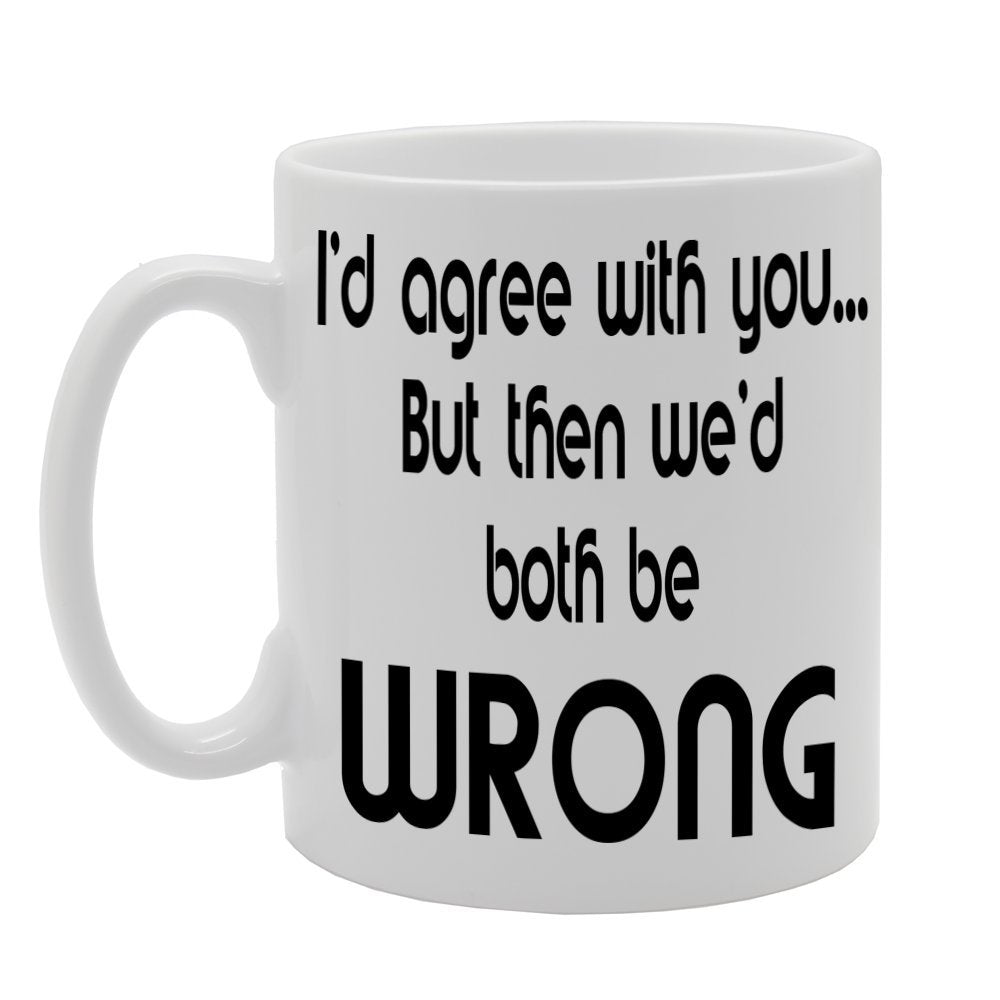 I'D Agree With You, But Then We'D Both Be Wrong   Printed Tea Coffee Ceramic  Mg521 - Funny Printed Coffee Mug - Great Gift Idea