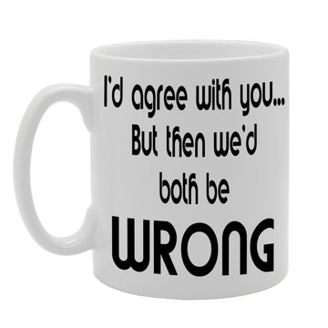 I'D Agree With You, But Then We'D Both Be Wrong   Printed Tea Coffee Ceramic  Mg521 - Funny Printed Coffee Mug - Great Gift Idea
