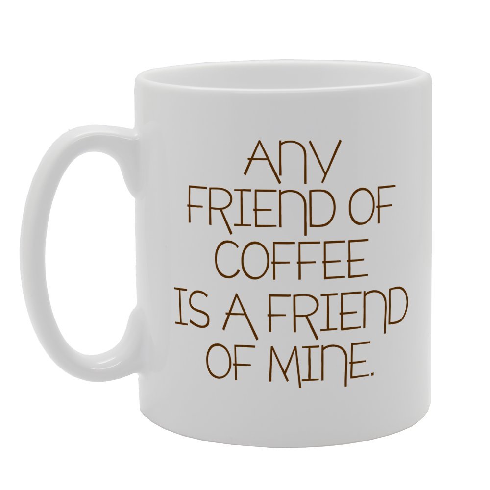 Any Friend Of Coffee Is A Friend Of Mine   Printed Tea Coffee Ceramic  Mg1889 - Funny Printed Coffee Mug - Great Gift Idea