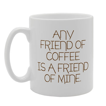 Any Friend Of Coffee Is A Friend Of Mine   Printed Tea Coffee Ceramic  Mg1889 - Funny Printed Coffee Mug - Great Gift Idea