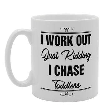 I Work Out Just Kidding I Chase Toddlers   Printed Tea Coffee Ceramic  Mg3363 - Funny Printed Coffee Mug - Great Gift Idea