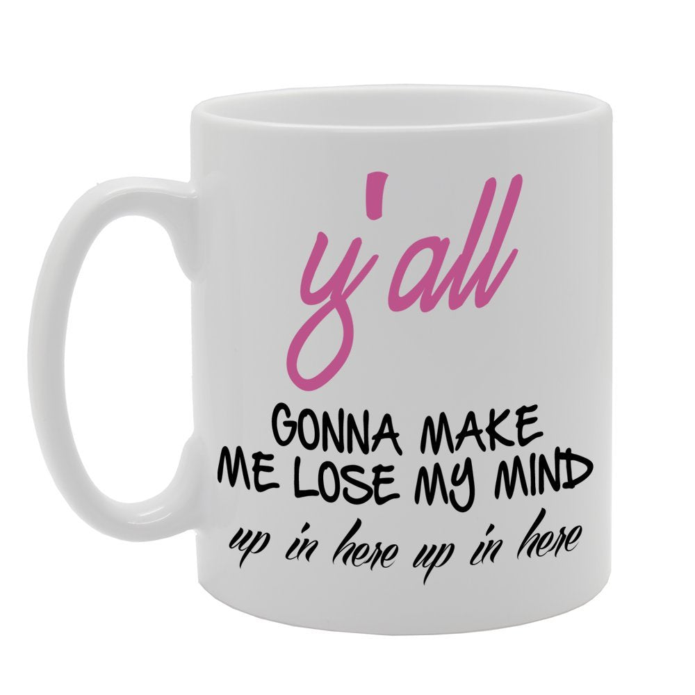 Y'All Gonna Make Me Lose My Mind, Up In Here Up In Here   Printed Tea Coffee Ceramic  Mg694 - Funny Printed Coffee Mug - Great Gift Idea
