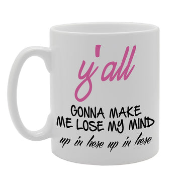 Y'All Gonna Make Me Lose My Mind, Up In Here Up In Here   Printed Tea Coffee Ceramic  Mg694 - Funny Printed Coffee Mug - Great Gift Idea