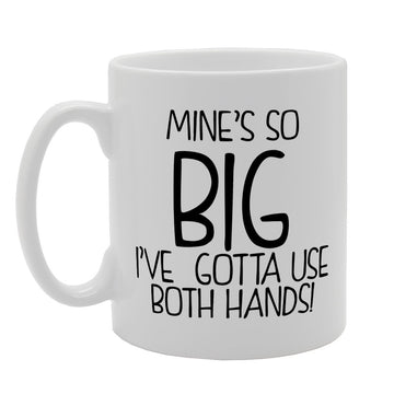 Mines So Big I'Ve Gotta Use Both Hands!   Printed Tea Coffee Ceramic  Mg1905 - Funny Printed Coffee Mug - Great Gift Idea