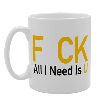 F*Ck All I Need Is U   Printed Tea Coffee Ceramic  Mg1445 - Funny Printed Coffee Mug - Great Gift Idea