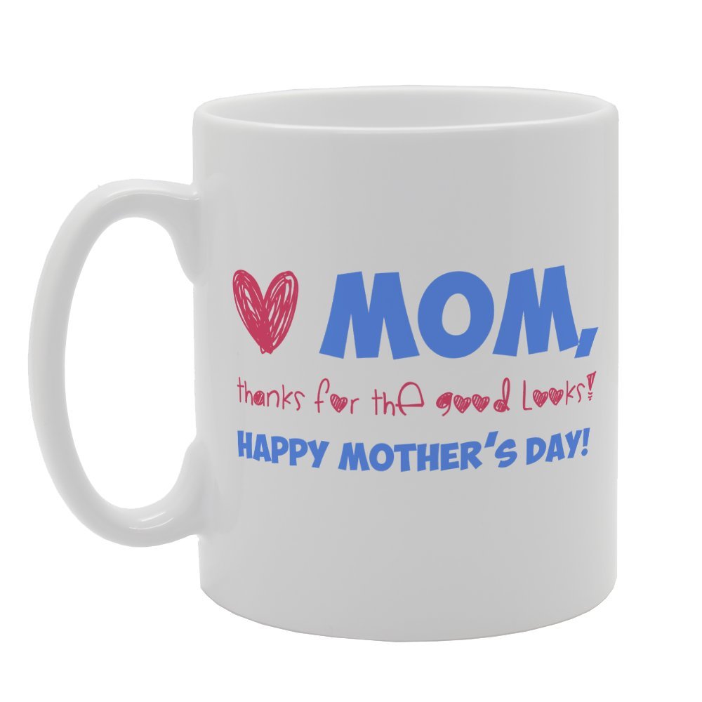 Happy Mothers Day Thanks For The Good Looks   Printed Tea Coffee Ceramic  Mg2463 - Funny Printed Coffee Mug - Great Gift Idea