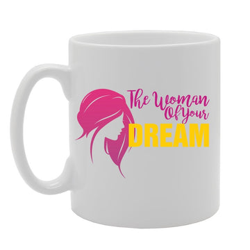 The Woman Of Your Dream   Printed Tea Coffee Ceramic  Mg2757 - Funny Printed Coffee Mug - Great Gift Idea