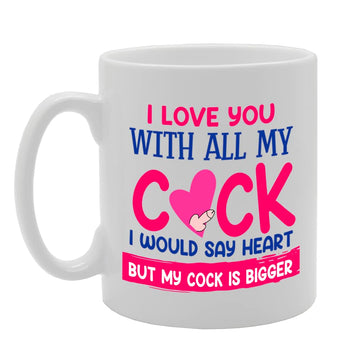 I Love You With All My Cock Funny   Printed Tea Coffee Ceramic  Mg5649 - Funny Printed Coffee Mug - Great Gift Idea