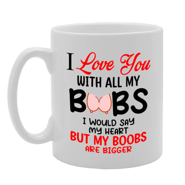 I Love You With All My Boobs   Printed Tea Coffee Ceramic  Mg5650 - Funny Printed Coffee Mug - Great Gift Idea